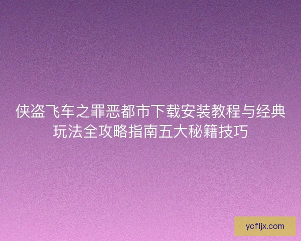 侠盗飞车之罪恶都市下载安装教程与经典玩法全攻略指南五大秘籍技巧