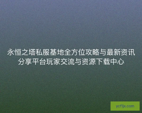 永恒之塔私服基地全方位攻略与最新资讯分享平台玩家交流与资源下载中心