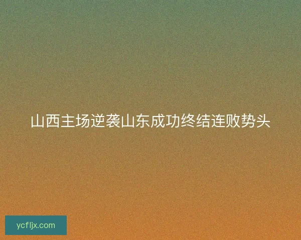 山西主场逆袭山东成功终结连败势头
