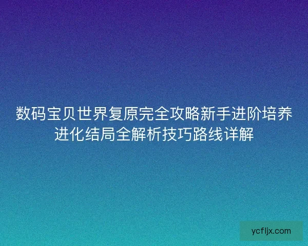 数码宝贝世界复原完全攻略新手进阶培养进化结局全解析技巧路线详解