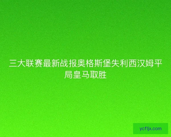 三大联赛最新战报奥格斯堡失利西汉姆平局皇马取胜