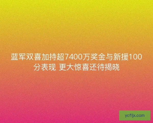 蓝军双喜加持超7400万奖金与新援100分表现 更大惊喜还待揭晓
