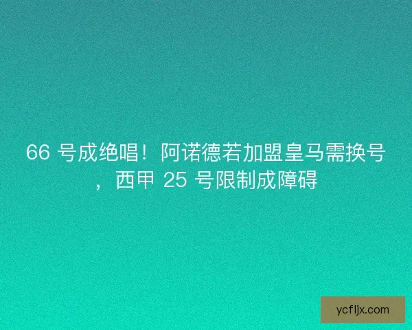 66 号成绝唱！阿诺德若加盟皇马需换号，西甲 25 号限制成障碍