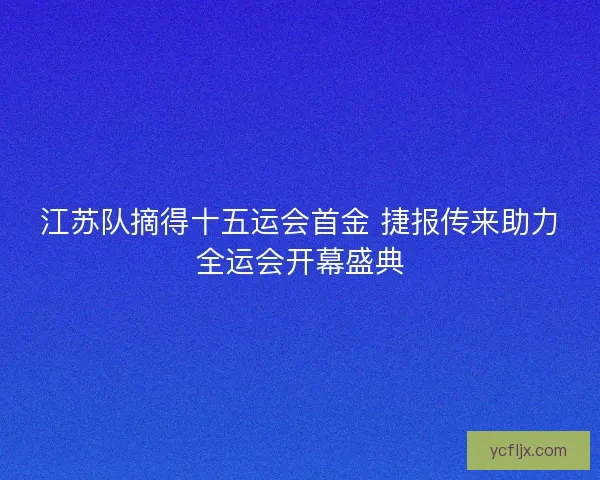 江苏队摘得十五运会首金 捷报传来助力全运会开幕盛典