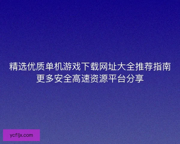 精选优质单机游戏下载网址大全推荐指南更多安全高速资源平台分享