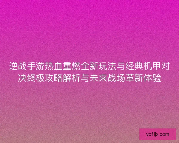 逆战手游热血重燃全新玩法与经典机甲对决终极攻略解析与未来战场革新体验 逆战手游热血重燃全新玩法与经典机甲对决终极攻略解析与未来战场革新体验