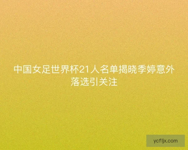 中国女足世界杯21人名单揭晓季婷意外落选引关注 中国女足世界杯21人名单揭晓季婷意外落选引关注