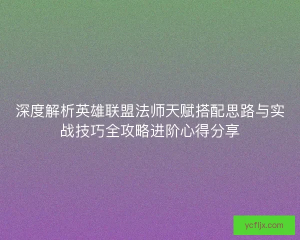 深度解析英雄联盟法师天赋搭配思路与实战技巧全攻略进阶心得分享
