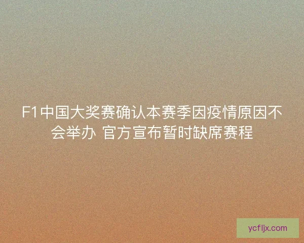 F1中国大奖赛确认本赛季因疫情原因不会举办 官方宣布暂时缺席赛程
